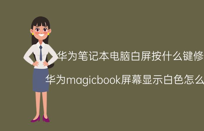 华为笔记本电脑白屏按什么键修复 华为magicbook屏幕显示白色怎么回事？